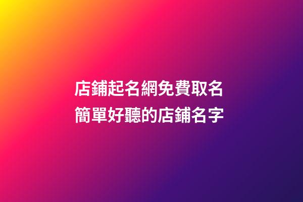 店鋪起名網免費取名 簡單好聽的店鋪名字